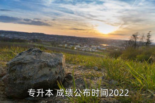  專升本 成績公布時間2022