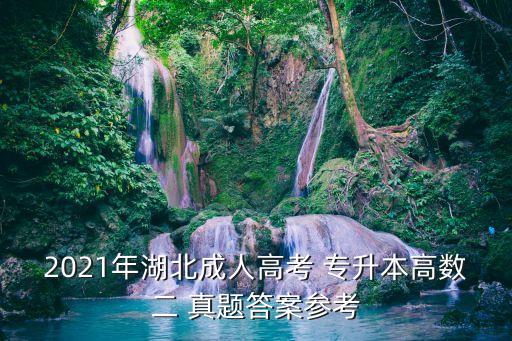 2021年湖北成人高考 專升本高數(shù)二 真題答案參考