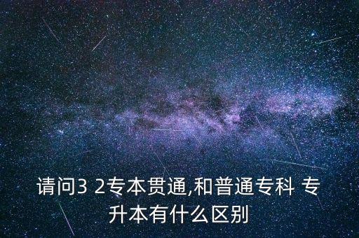 請(qǐng)問3 2專本貫通,和普通?？?專升本有什么區(qū)別