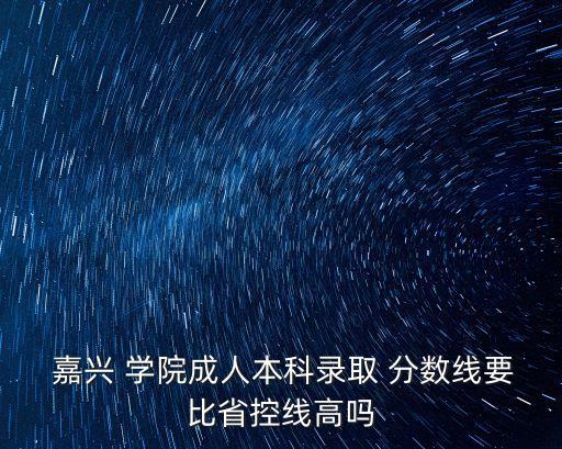  嘉興 學(xué)院成人本科錄取 分數(shù)線要比省控線高嗎