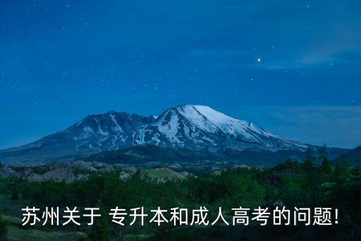 蘇州關(guān)于 專(zhuān)升本和成人高考的問(wèn)題!