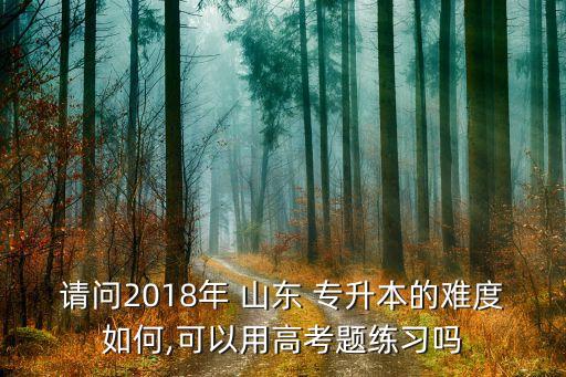 請(qǐng)問(wèn)2018年 山東 專升本的難度如何,可以用高考題練習(xí)嗎