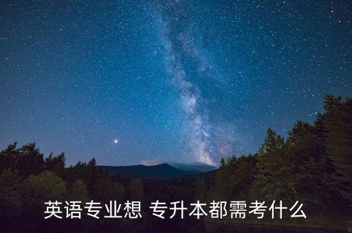 英語(yǔ)專業(yè)想 專升本都需考什么