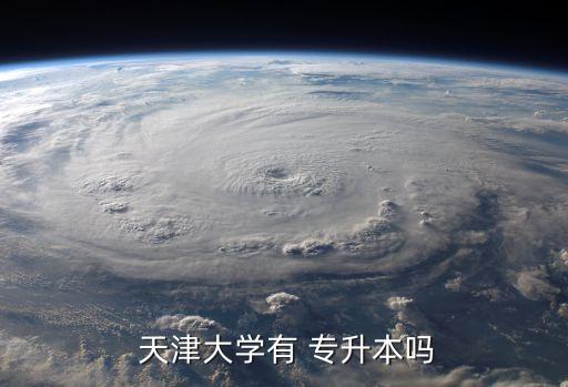  天津大學有 專升本嗎