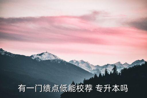 gpa 專升本,專升本gpa專科成績(jī)要提交嗎
