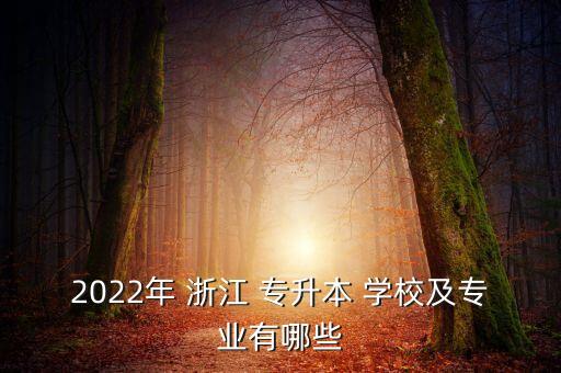 2022年 浙江 專升本 學(xué)校及專業(yè)有哪些