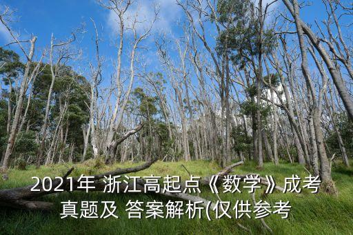 2021年 浙江高起點(diǎn)《數(shù)學(xué)》成考真題及 答案解析(僅供參考