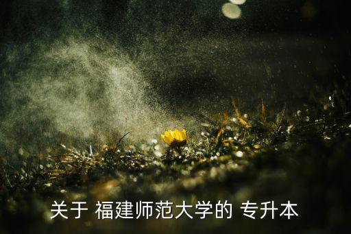 關(guān)于 福建師范大學(xué)的 專升本
