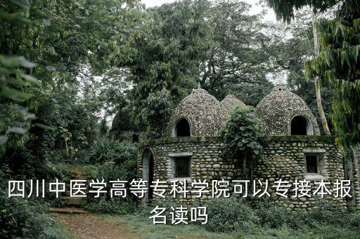四川中醫(yī)學高等?？茖W院可以專接本報名讀嗎