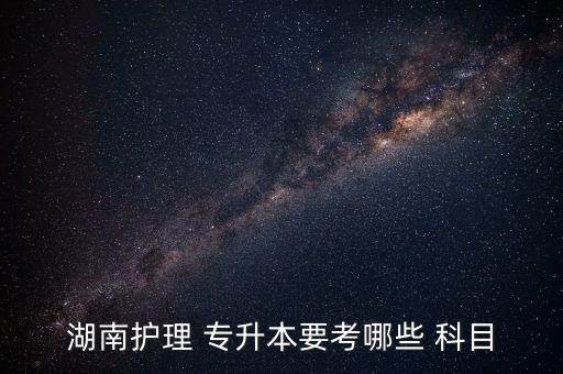 湖南護(hù)理 專升本要考哪些 科目