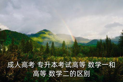 成人高考 專升本考試高等 數(shù)學一和高等 數(shù)學二的區(qū)別