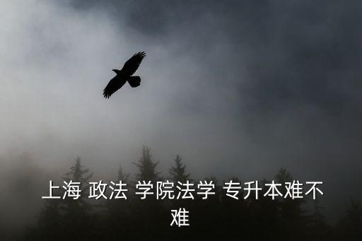  上海 政法 學(xué)院法學(xué) 專(zhuān)升本難不難