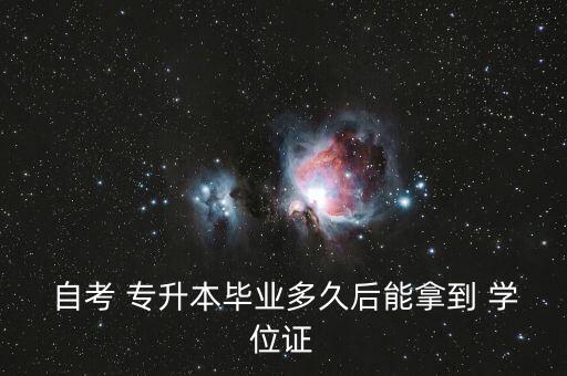  自考 專升本畢業(yè)多久后能拿到 學(xué)位證