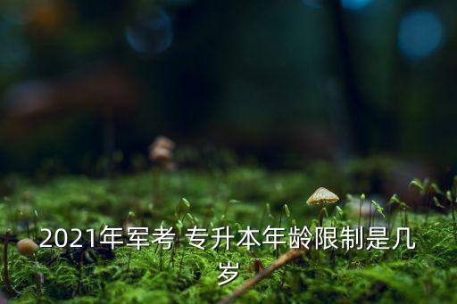 2021年軍考 專(zhuān)升本年齡限制是幾歲