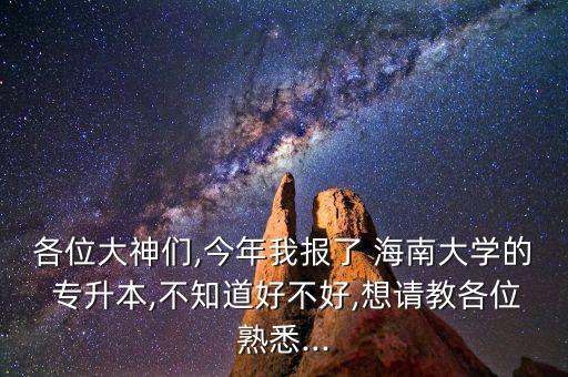 各位大神們,今年我報(bào)了 海南大學(xué)的 專升本,不知道好不好,想請教各位熟悉...