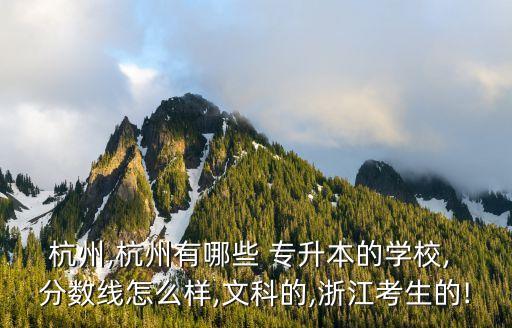 杭州,杭州有哪些 專升本的學(xué)校, 分數(shù)線怎么樣,文科的,浙江考生的!