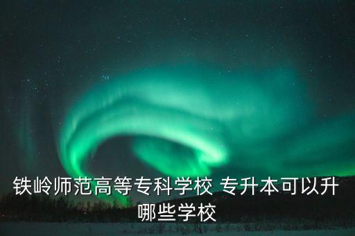 鐵嶺師范高等?？茖W(xué)校 專升本可以升哪些學(xué)校