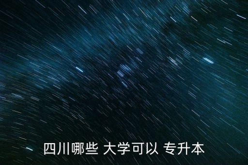 四川哪些 大學(xué)可以 專(zhuān)升本