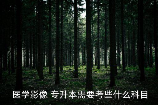  醫(yī)學(xué)影像 專(zhuān)升本需要考些什么科目