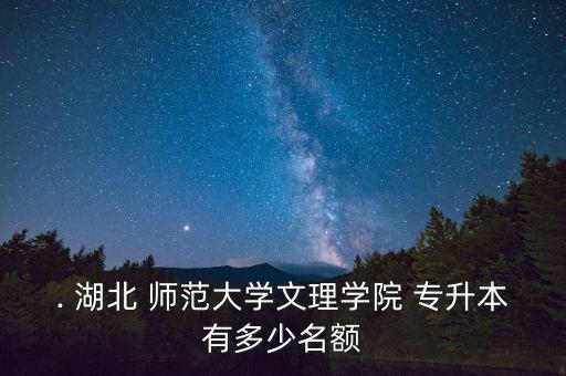 . 湖北 師范大學(xué)文理學(xué)院 專升本有多少名額