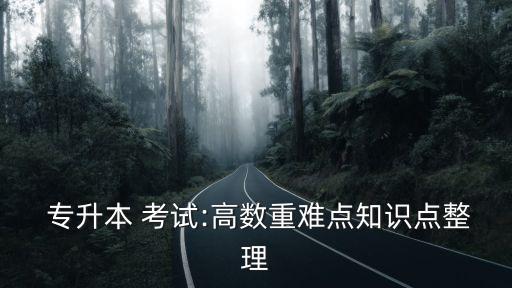  專升本 考試:高數(shù)重難點(diǎn)知識點(diǎn)整理
