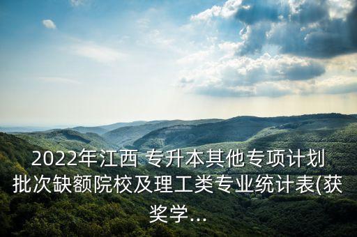 2022年江西 專升本其他專項計劃批次缺額院校及理工類專業(yè)統(tǒng)計表(獲獎學(xué)...