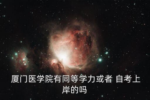  廈門醫(yī)學院有同等學力或者 自考上岸的嗎