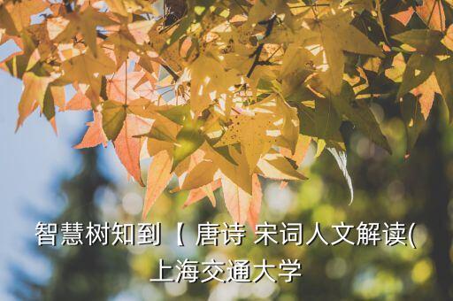智慧樹(shù)知到【 唐詩(shī) 宋詞人文解讀(上海交通大學(xué)