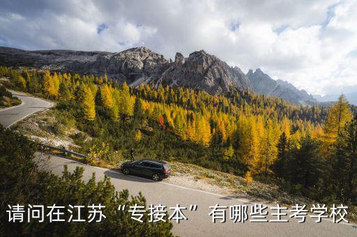請問在江蘇“專接本”有哪些主考學(xué)校