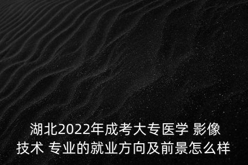  湖北2022年成考大專醫(yī)學 影像技術 專業(yè)的就業(yè)方向及前景怎么樣