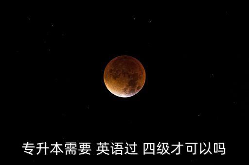 專升本需要 英語過 四級才可以嗎