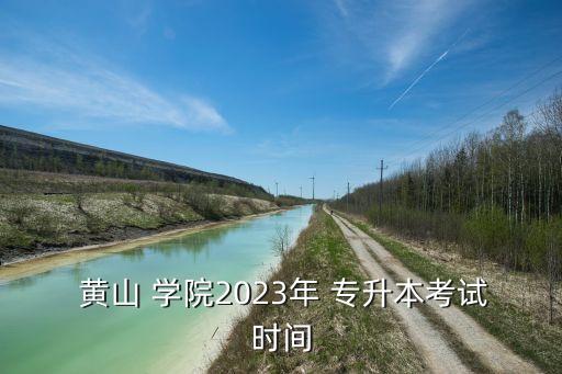  黃山 學(xué)院2023年 專升本考試時間
