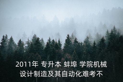 2011年 專升本 蚌埠 學(xué)院機械設(shè)計制造及其自動化難考不