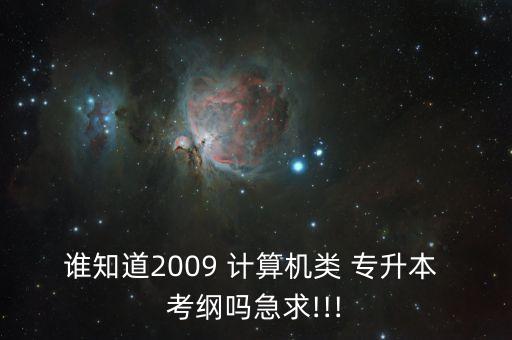 誰(shuí)知道2009 計(jì)算機(jī)類(lèi) 專(zhuān)升本 考綱嗎急求!!!