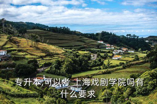  專升本,可以考 上海戲劇學(xué)院嗎有什么要求