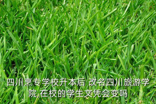 四川烹專學(xué)校升本后 改名四川旅游學(xué)院,在校的學(xué)生文憑會變嗎