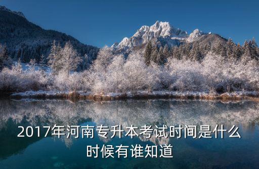 2017年河南專升本考試時間是什么時候有誰知道