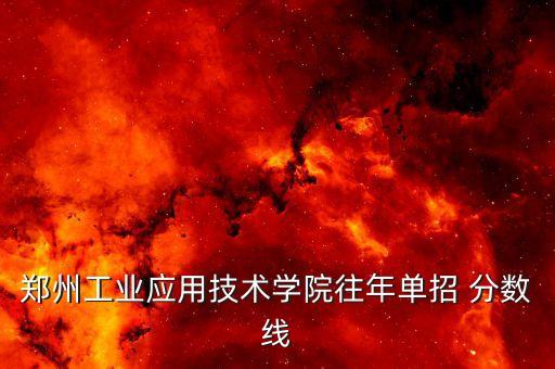 鄭州工業(yè)應用技術學院往年單招 分數線