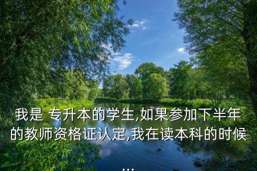 我是 專升本的學(xué)生,如果參加下半年的教師資格證認(rèn)定,我在讀本科的時(shí)候...