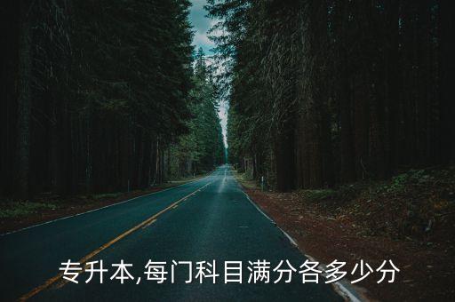  專(zhuān)升本,每門(mén)科目滿分各多少分
