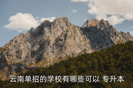  云南單招的學校有哪些可以 專升本