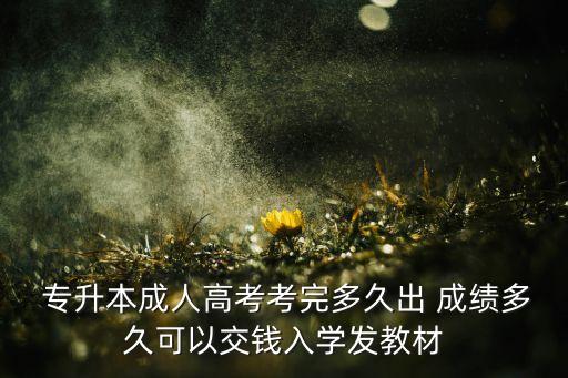  專升本成人高考考完多久出 成績(jī)多久可以交錢入學(xué)發(fā)教材
