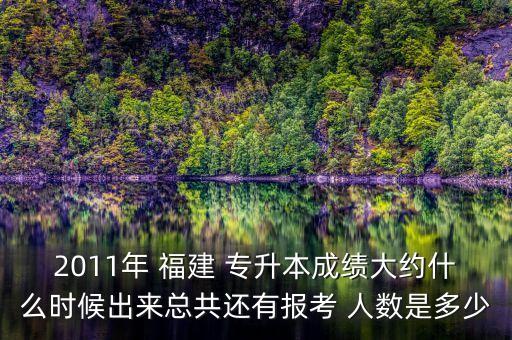 2011年 福建 專升本成績大約什么時(shí)候出來總共還有報(bào)考 人數(shù)是多少