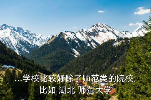 ...學(xué)校比較好除了師范類的院校,比如 湖北 師范大學(xué)