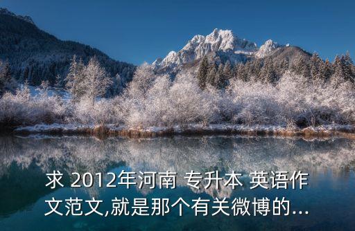 求 2012年河南 專升本 英語作文范文,就是那個(gè)有關(guān)微博的...