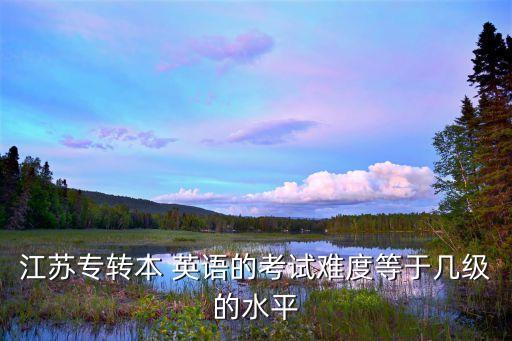 江蘇專轉(zhuǎn)本 英語(yǔ)的考試難度等于幾級(jí)的水平