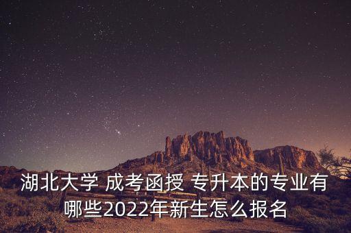 湖北大學(xué) 成考函授 專升本的專業(yè)有哪些2022年新生怎么報名