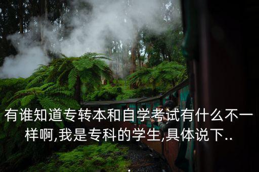 有誰知道專轉(zhuǎn)本和自學(xué)考試有什么不一樣啊,我是專科的學(xué)生,具體說下...
