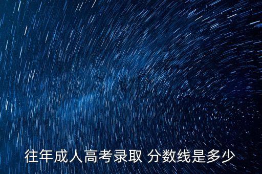 往年成人高考錄取 分數(shù)線是多少