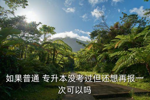 如果普通 專(zhuān)升本沒(méi)考過(guò)但還想再報(bào)一次可以嗎